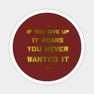 If you give up it means you never wanted it Magnet